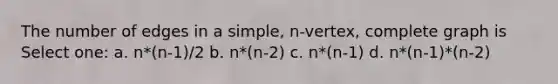 The number of edges in a simple, n-vertex, complete graph is Select one: a. n*(n-1)/2 b. n*(n-2) c. n*(n-1) d. n*(n-1)*(n-2)