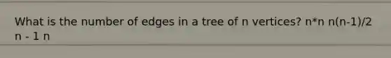 What is the number of edges in a tree of n vertices? n*n n(n-1)/2 n - 1 n