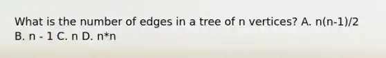 What is the number of edges in a tree of n vertices? A. n(n-1)/2 B. n - 1 C. n D. n*n