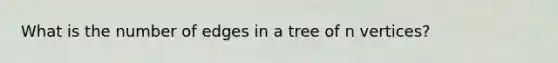 What is the number of edges in a tree of n vertices?