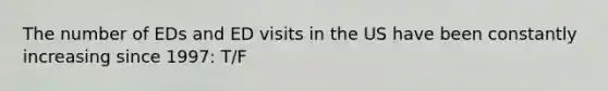 The number of EDs and ED visits in the US have been constantly increasing since 1997: T/F
