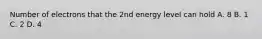 Number of electrons that the 2nd energy level can hold A. 8 B. 1 C. 2 D. 4