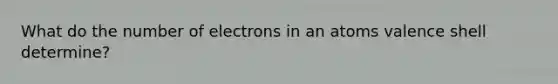 What do the number of electrons in an atoms valence shell determine?