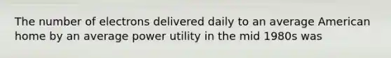 The number of electrons delivered daily to an average American home by an average power utility in the mid 1980s was