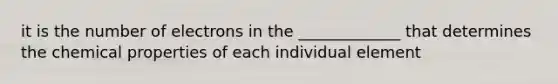 it is the number of electrons in the _____________ that determines the chemical properties of each individual element