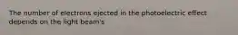 The number of electrons ejected in the photoelectric effect depends on the light beam's