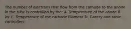 The number of electrons that flow from the cathode to the anode in the tube is controlled by the: A. Temperature of the anode B. kV C. Temperature of the cathode filament D. Gantry and table controllers