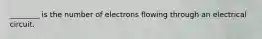 ________ is the number of electrons flowing through an electrical circuit.