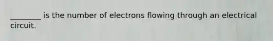 ________ is the number of electrons flowing through an electrical circuit.