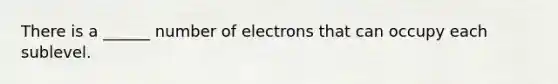 There is a ______ number of electrons that can occupy each sublevel.