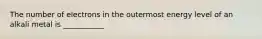 The number of electrons in the outermost energy level of an alkali metal is ___________