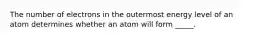 The number of electrons in the outermost energy level of an atom determines whether an atom will form _____.