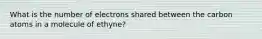 What is the number of electrons shared between the carbon atoms in a molecule of ethyne?