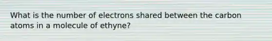 What is the number of electrons shared between the carbon atoms in a molecule of ethyne?