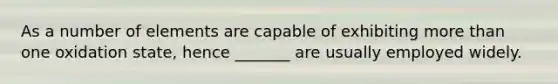 As a number of elements are capable of exhibiting more than one oxidation state, hence _______ are usually employed widely.