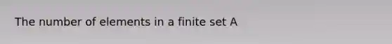 The number of elements in a finite set A