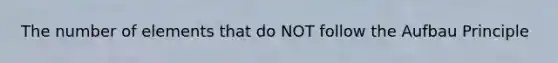 The number of elements that do NOT follow the Aufbau Principle