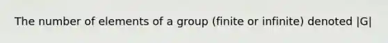 The number of elements of a group (finite or infinite) denoted |G|