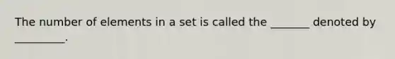 The number of elements in a set is called the _______ denoted by _________.