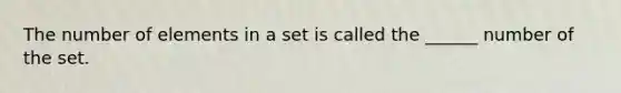 The number of elements in a set is called the ______ number of the set.