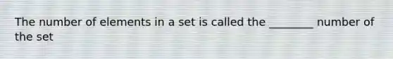 The number of elements in a set is called the ________ number of the set