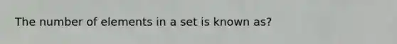 The number of elements in a set is known as?