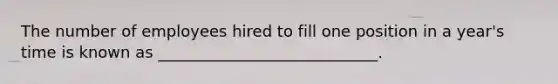 The number of employees hired to fill one position in a year's time is known as ____________________________.
