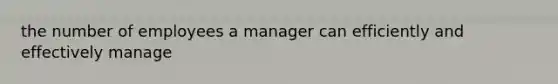 the number of employees a manager can efficiently and effectively manage