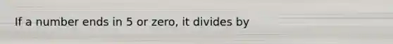 If a number ends in 5 or zero, it divides by