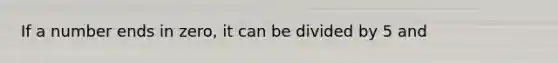 If a number ends in zero, it can be divided by 5 and