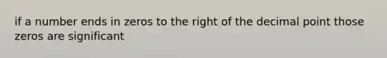 if a number ends in zeros to the right of the decimal point those zeros are significant