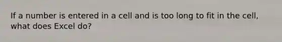 If a number is entered in a cell and is too long to fit in the cell, what does Excel do?