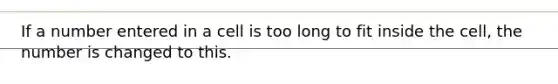 If a number entered in a cell is too long to fit inside the cell, the number is changed to this.