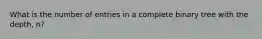 What is the number of entries in a complete binary tree with the depth, n?