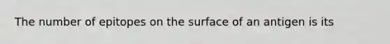 The number of epitopes on the surface of an antigen is its