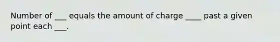 Number of ___ equals the amount of charge ____ past a given point each ___.