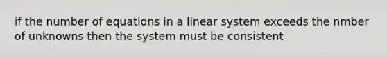 if the number of equations in a linear system exceeds the nmber of unknowns then the system must be consistent