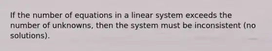 If the number of equations in a linear system exceeds the number of unknowns, then the system must be inconsistent (no solutions).