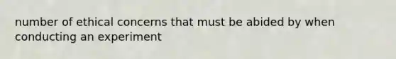 number of ethical concerns that must be abided by when conducting an experiment