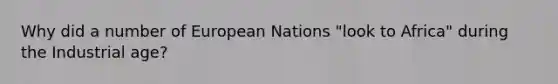 Why did a number of European Nations "look to Africa" during the Industrial age?