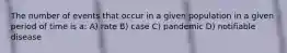 The number of events that occur in a given population in a given period of time is a: A) rate B) case C) pandemic D) notifiable disease
