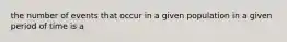 the number of events that occur in a given population in a given period of time is a