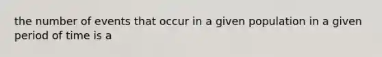 the number of events that occur in a given population in a given period of time is a