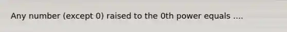 Any number (except 0) raised to the 0th power equals ....