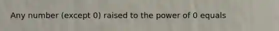 Any number (except 0) raised to the power of 0 equals