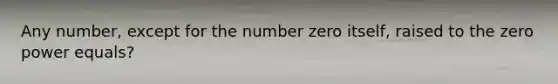 Any number, except for the number zero itself, raised to the zero power equals?