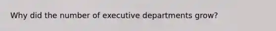 Why did the number of executive departments grow?