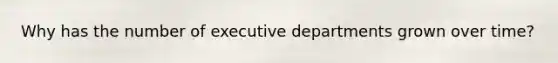 Why has the number of executive departments grown over time?