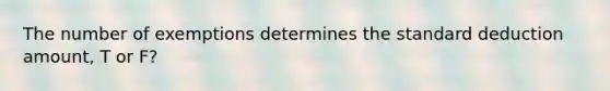 The number of exemptions determines the standard deduction amount, T or F?