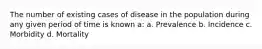 The number of existing cases of disease in the population during any given period of time is known a: a. Prevalence b. Incidence c. Morbidity d. Mortality